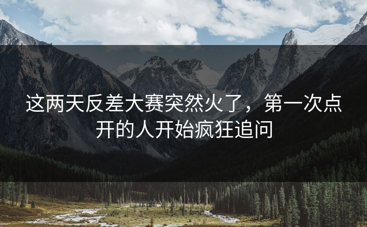 这两天反差大赛突然火了，第一次点开的人开始疯狂追问