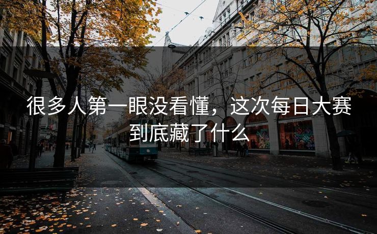 很多人第一眼没看懂，这次每日大赛到底藏了什么  第1张