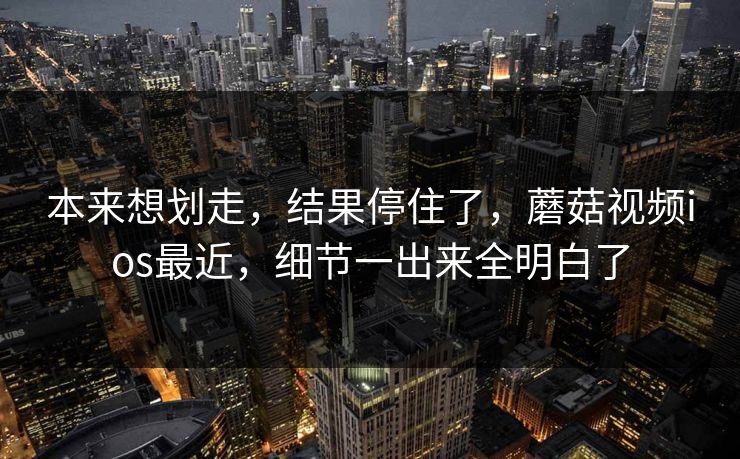 本来想划走，结果停住了，蘑菇视频ios最近，细节一出来全明白了  第1张