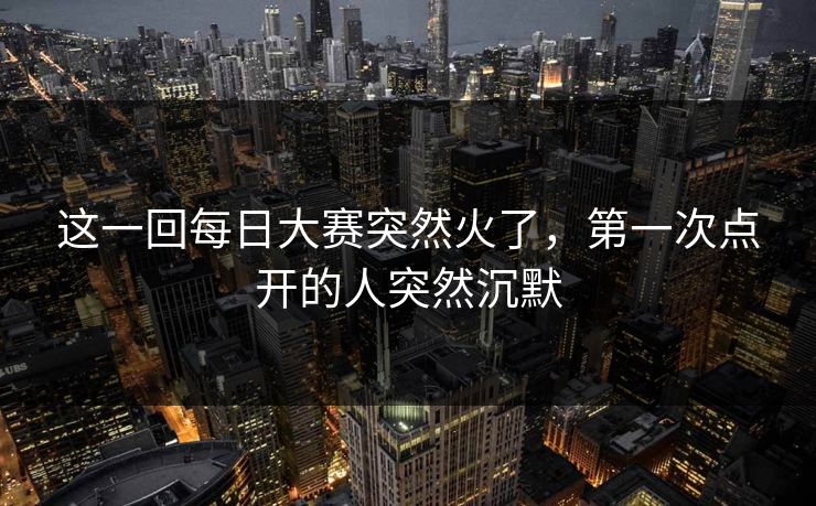 这一回每日大赛突然火了，第一次点开的人突然沉默