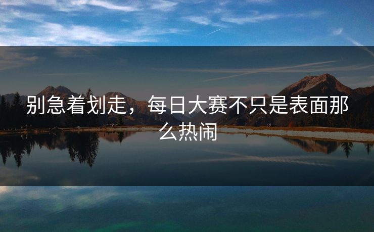别急着划走，每日大赛不只是表面那么热闹  第1张