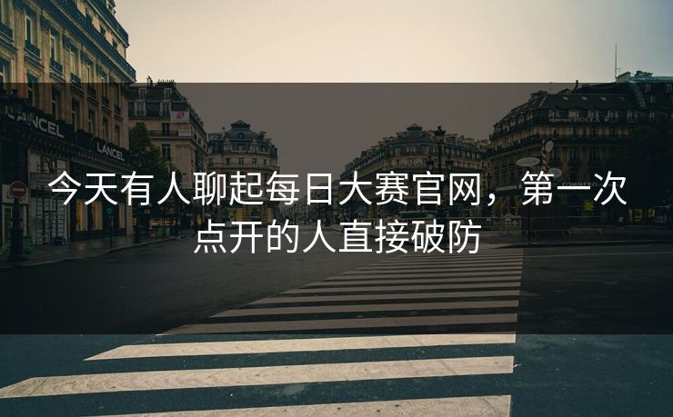 今天有人聊起每日大赛官网，第一次点开的人直接破防  第1张