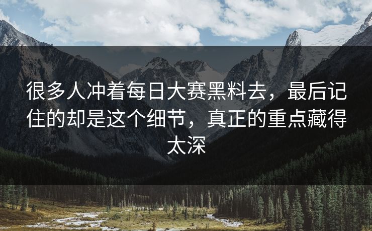 很多人冲着每日大赛黑料去，最后记住的却是这个细节，真正的重点藏得太深  第1张