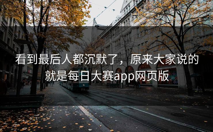 看到最后人都沉默了，原来大家说的就是每日大赛app网页版  第1张
