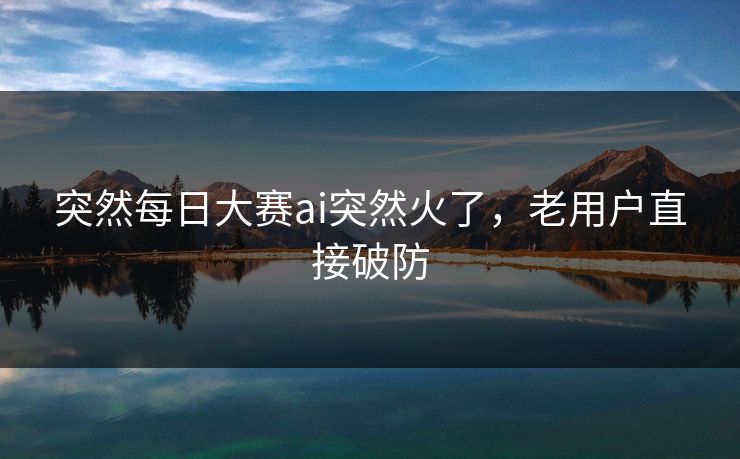 突然每日大赛ai突然火了，老用户直接破防