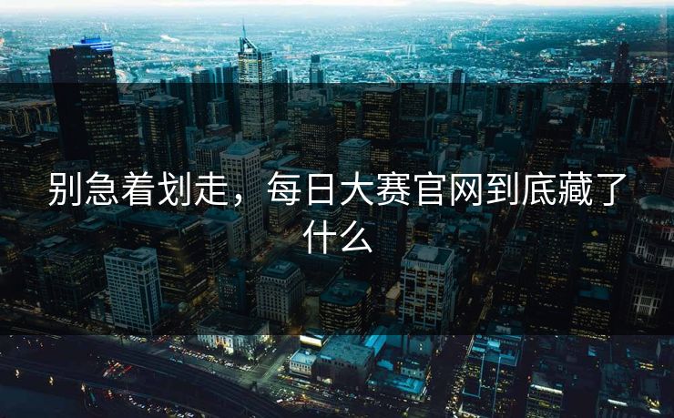 别急着划走，每日大赛官网到底藏了什么